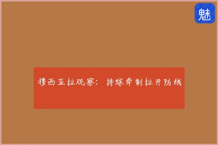 穆西亚拉观察：持球牵制拉开防线