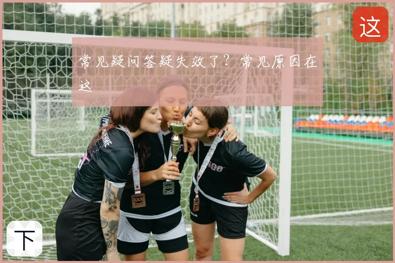 常见疑问答疑失效了？常见原因在这
