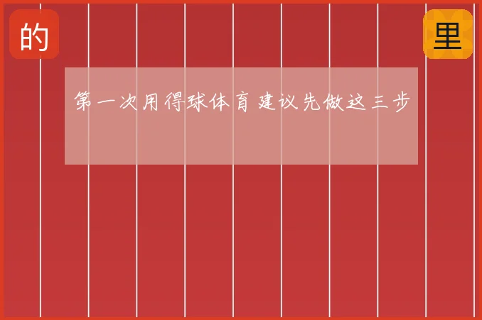 第一次用得球体育建议先做这三步
