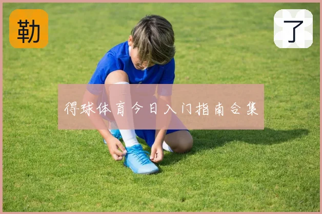 得球体育今日入门指南合集